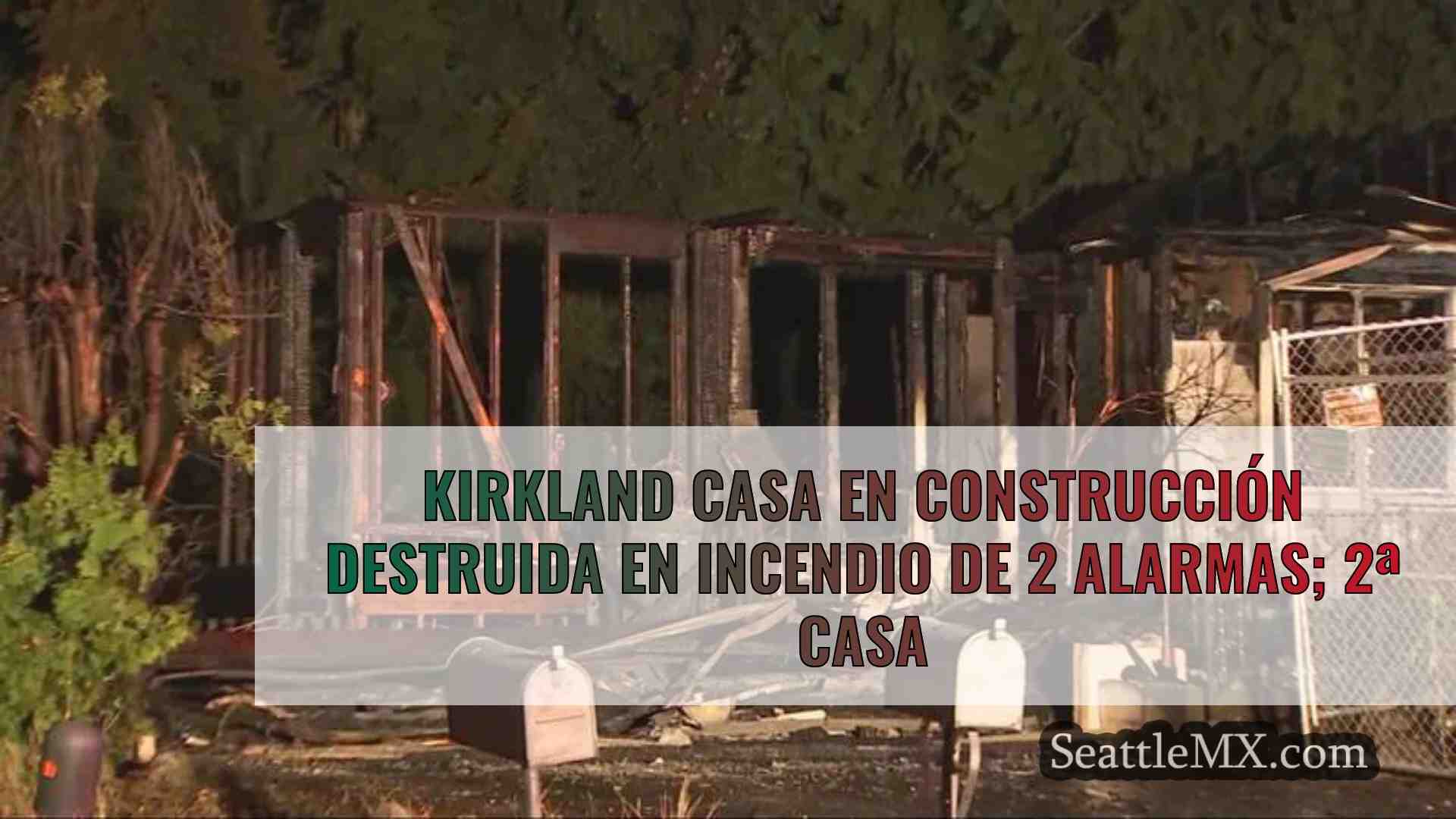 Kirkland casa en construcción destruida
