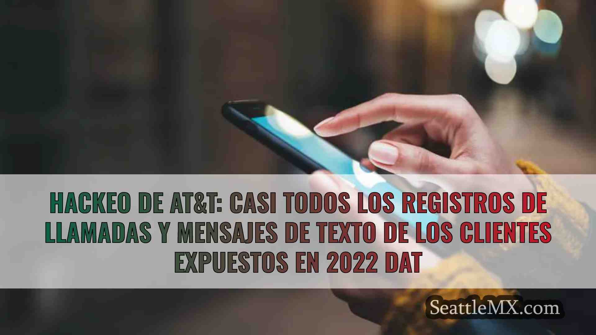Hackeo de AT&T: Casi todos los