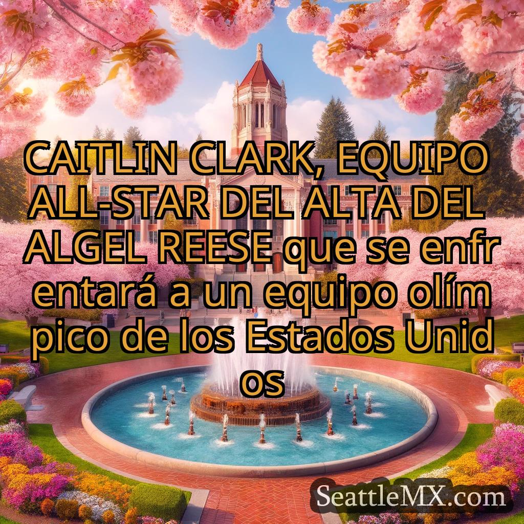 noticias de seattle CAITLIN CLARK, EQUIPO ALL-STAR DEL