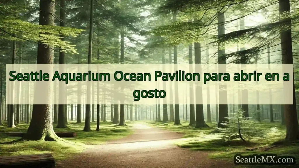 noticias de seattle Seattle Aquarium Ocean Pavilion