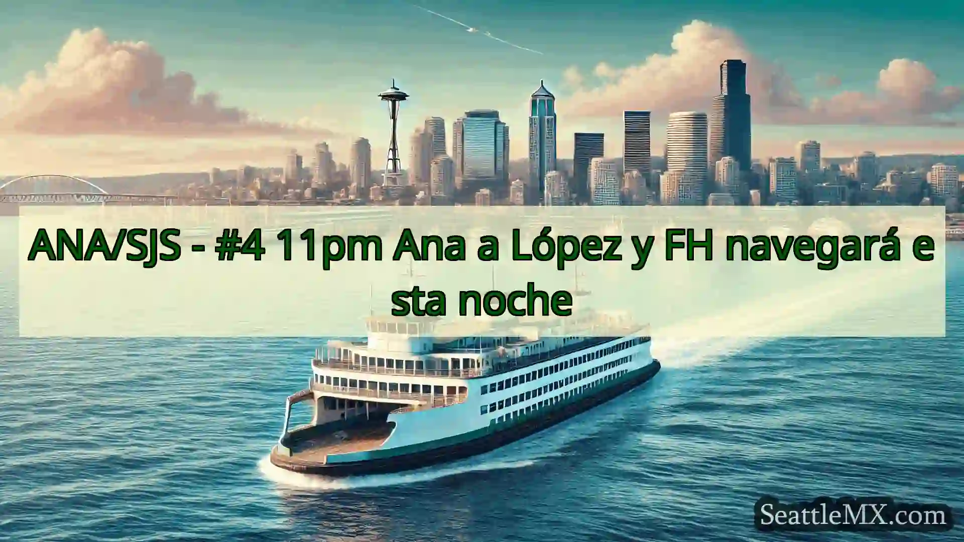 noticias del ferry de seattle ANA/SJS - #4 11pm Ana a López y FH