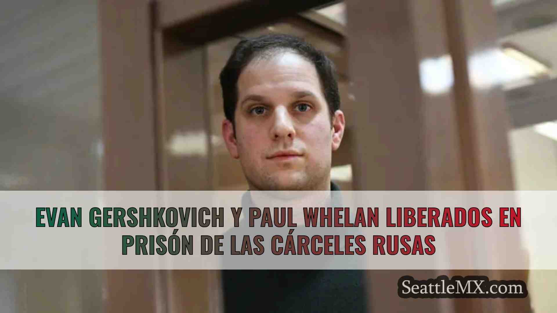 Evan Gershkovich y Paul Whelan,