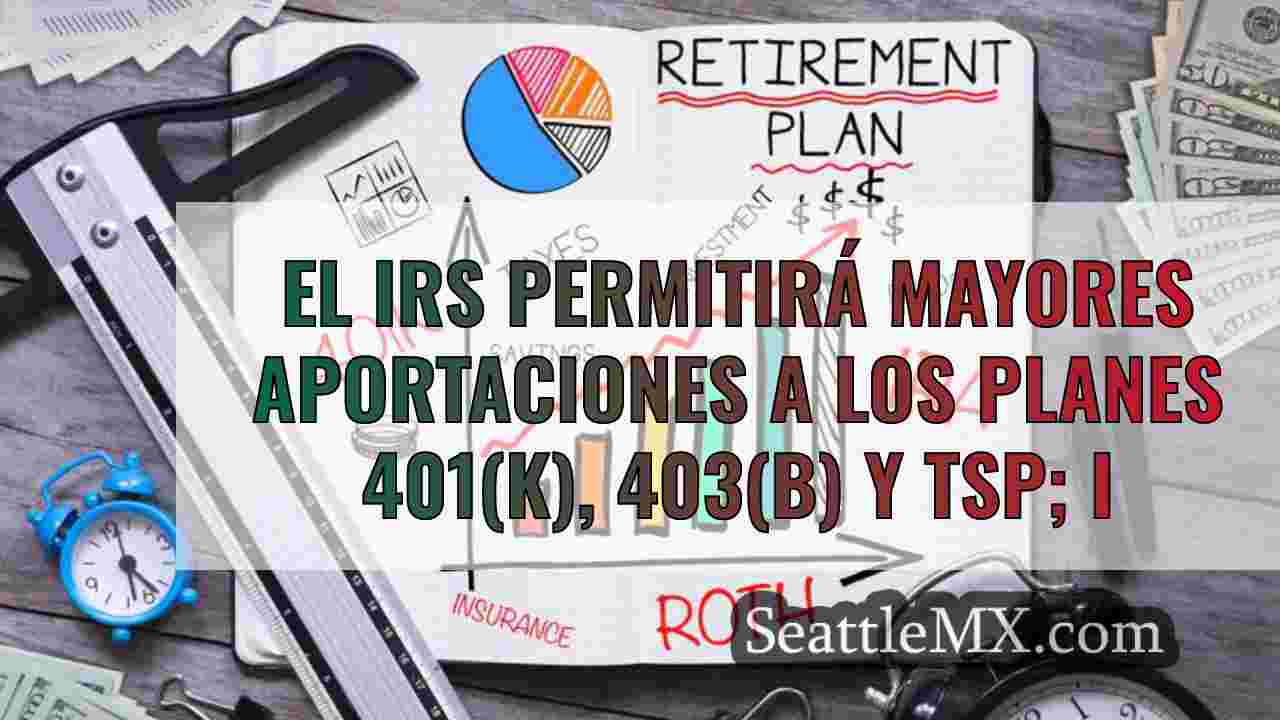 El IRS permitirá mayores aportaciones a