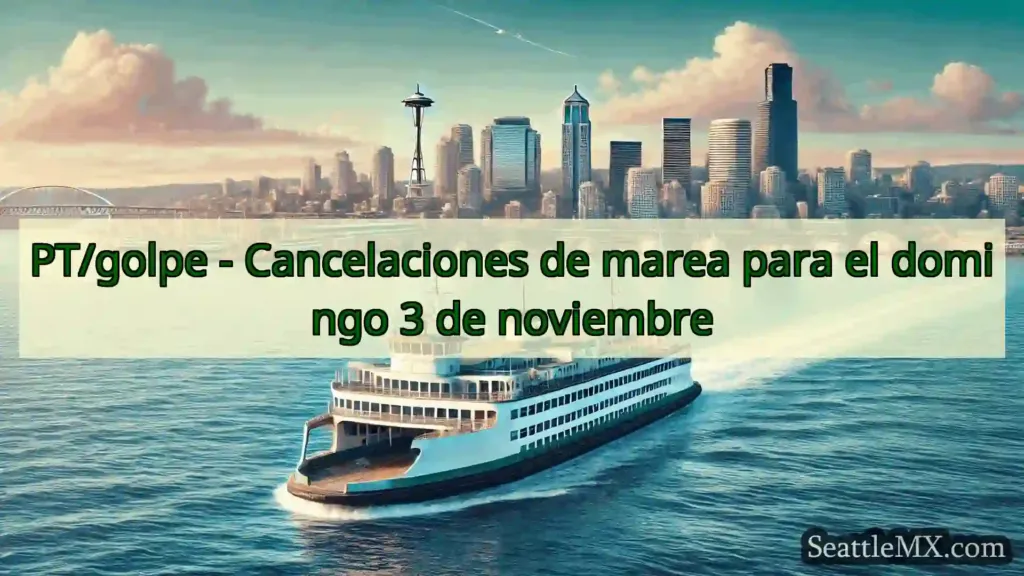 noticias del ferry de seattle PT/golpe - Cancelaciones de marea