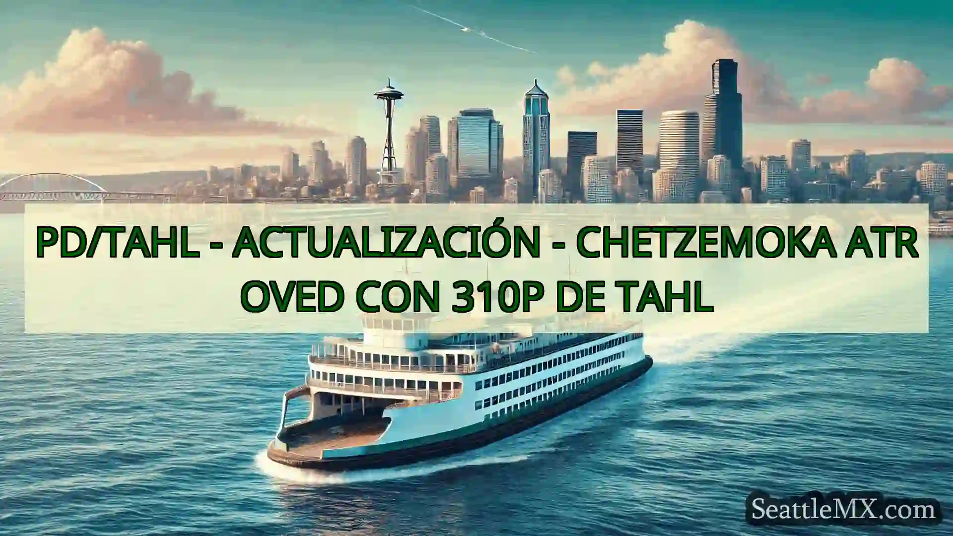 noticias del ferry de seattle PD/TAHL - ACTUALIZACIÓN -