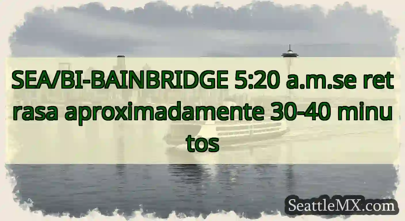 SEA/BI-BAINBRIDGE 5:20 a.m.se retrasa