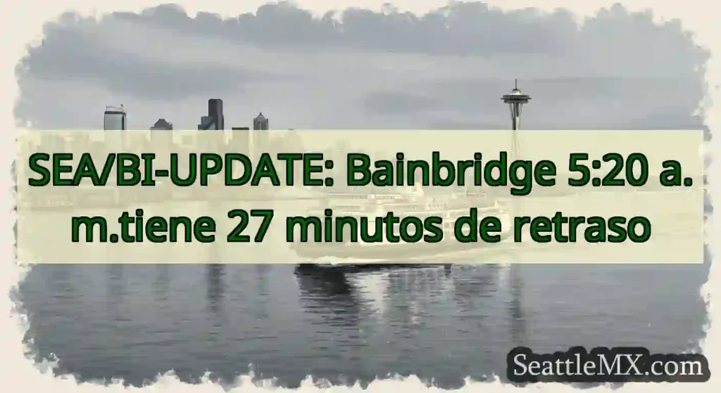 SEA/BI-UPDATE: Bainbridge 5:20 a.m.tiene 27