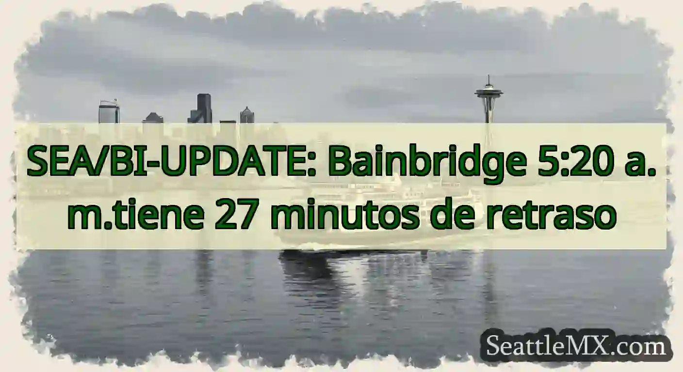 SEA/BI-UPDATE: Bainbridge 5:20 a.m.tiene 27