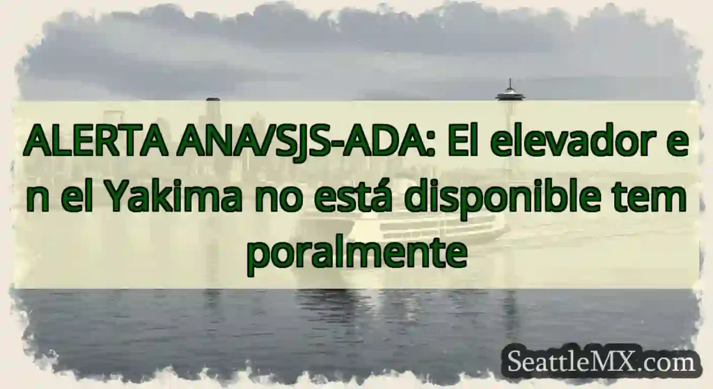 ALERTA ANA/SJS-ADA: El elevador en el Yakima no