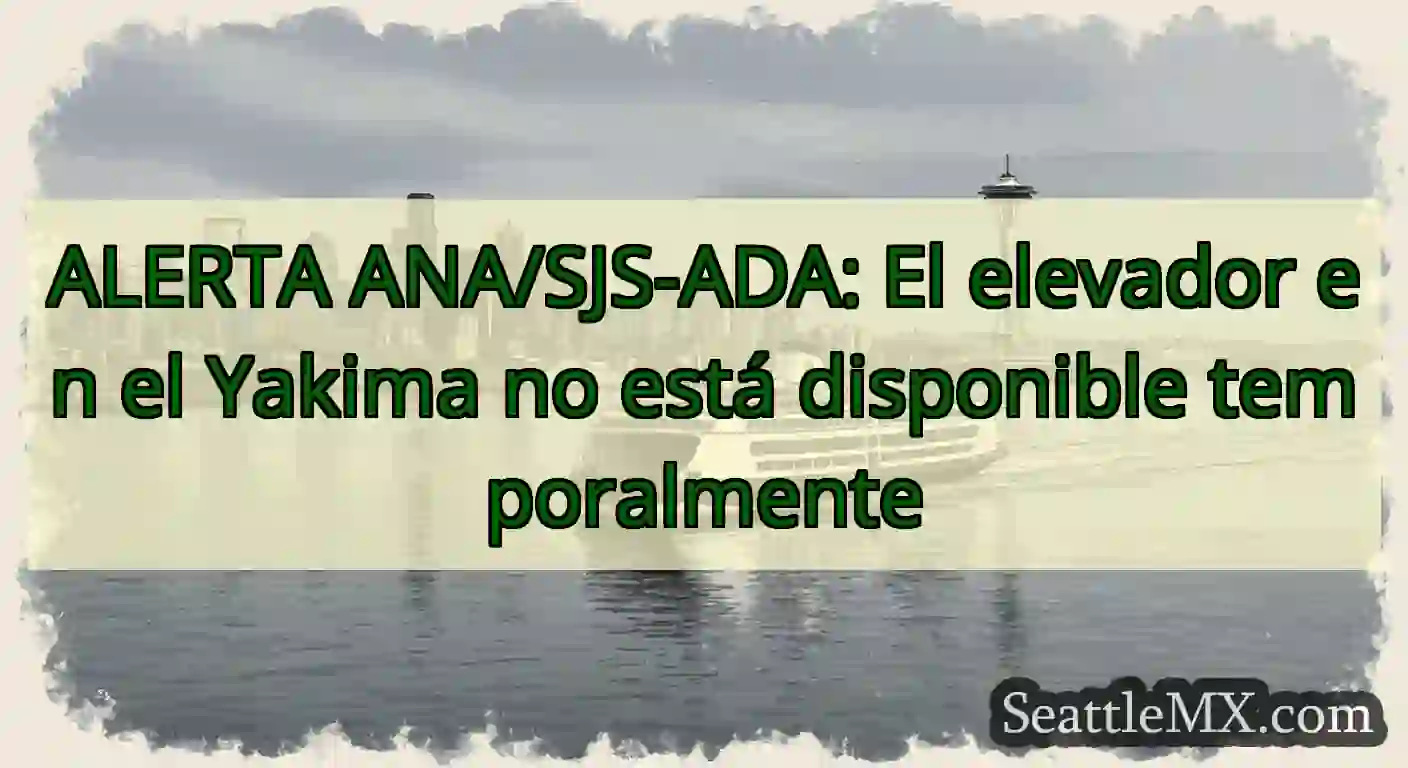 ALERTA ANA/SJS-ADA: El elevador en el Yakima no