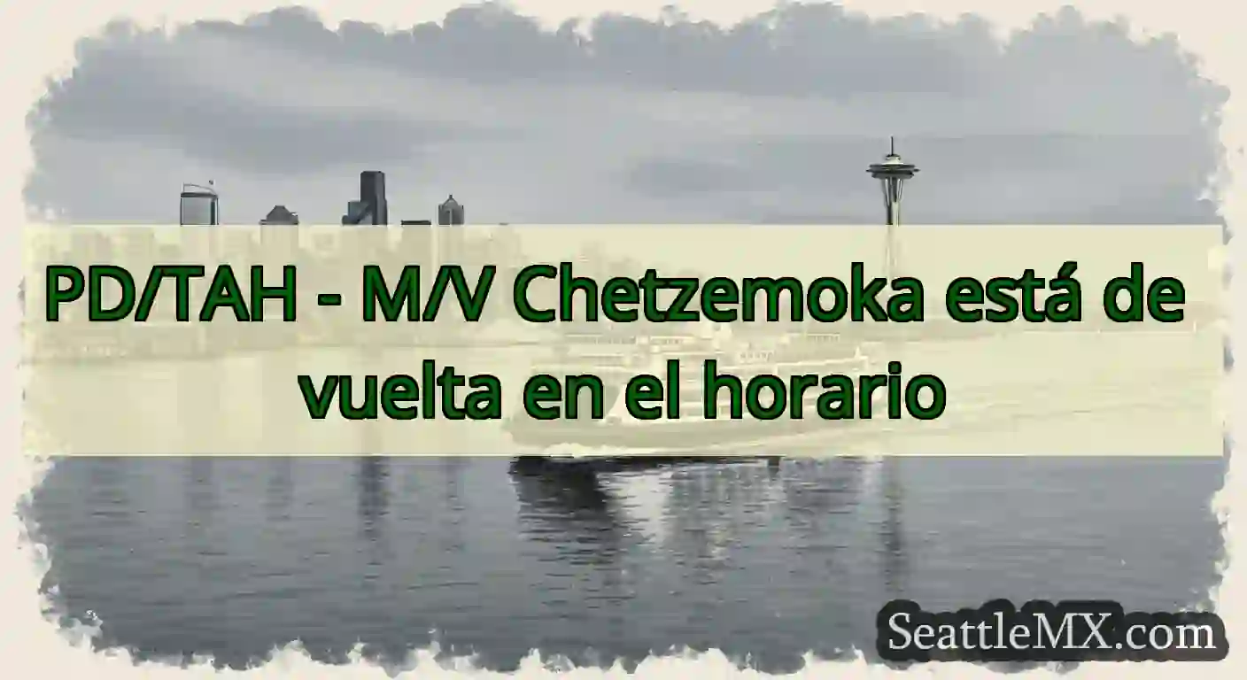 PD/TAH - M/V Chetzemoka está de vuelta en el