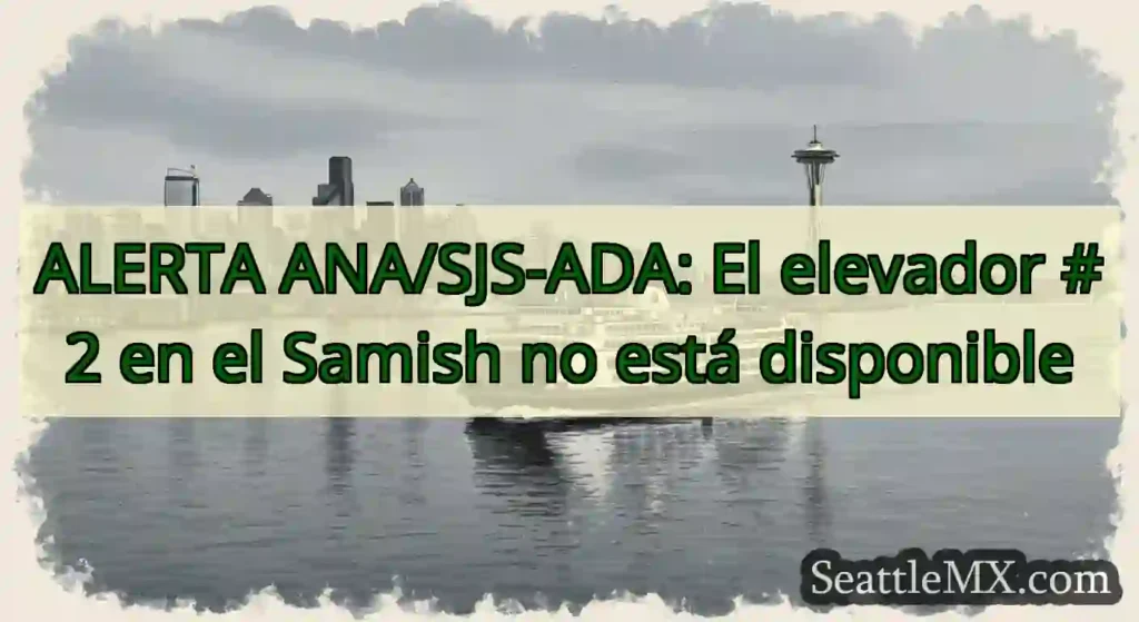 ALERTA ANA/SJS-ADA: El elevador #2 en el Samish