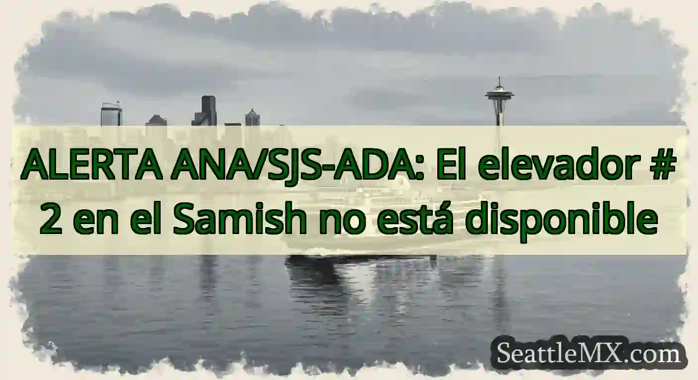 ALERTA ANA/SJS-ADA: El elevador #2 en el Samish