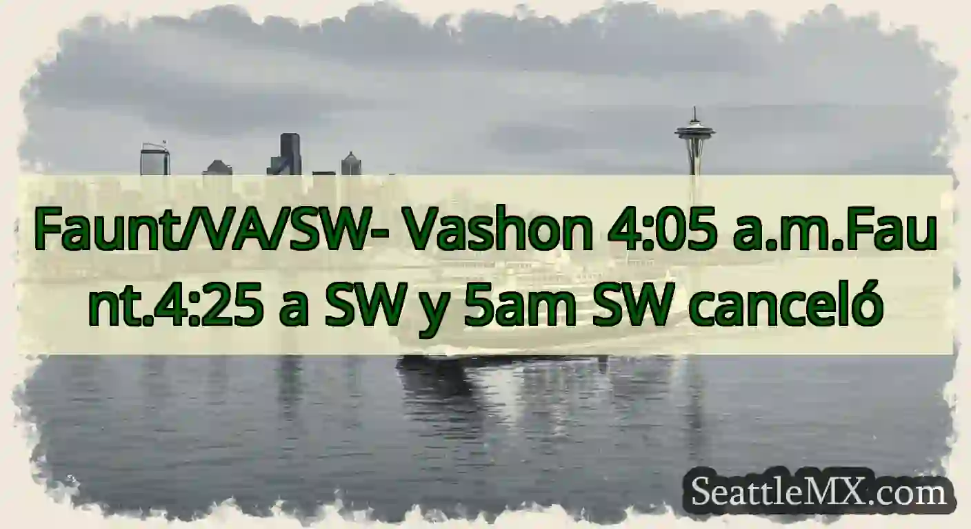 Faunt/VA/SW- Vashon 4:05 a.m.Faunt.4:25 a SW y