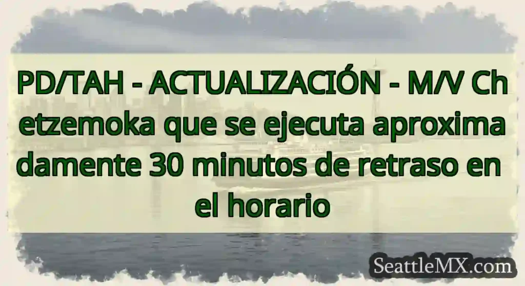 PD/TAH - ACTUALIZACIÓN - M/V Chetzemoka que se