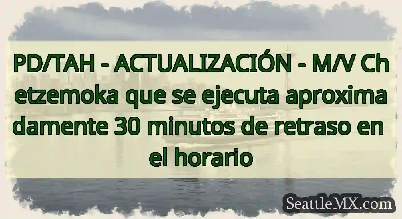 PD/TAH - ACTUALIZACIÓN - M/V Chetzemoka que se