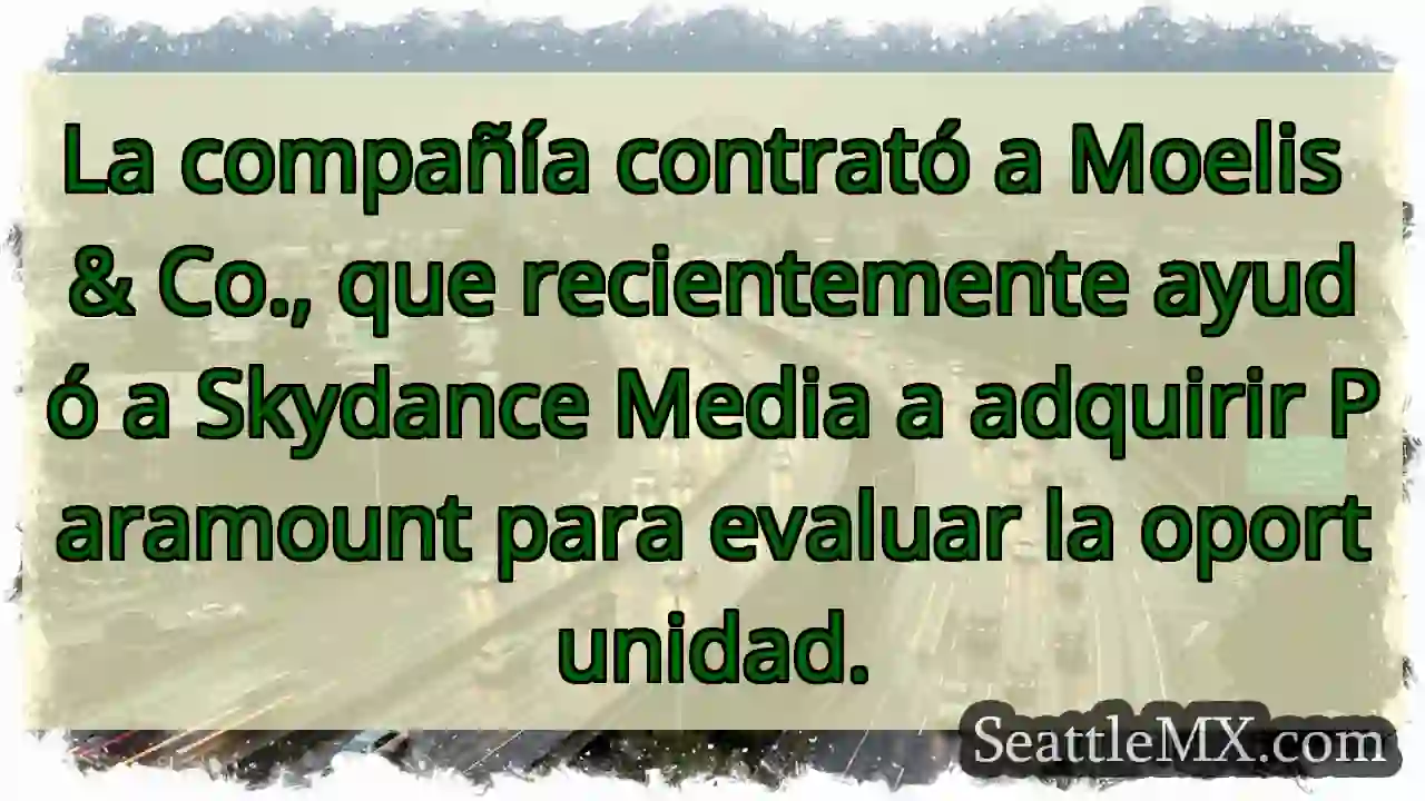 La compañía contrató a Moelis & Co., que