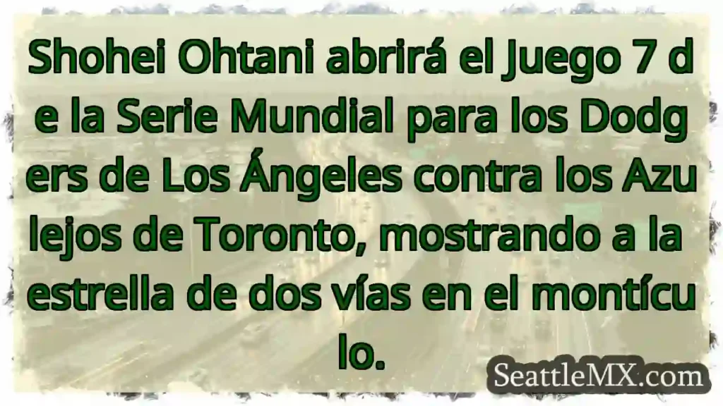 Shohei Ohtani abrirá el Juego 7 de la Serie