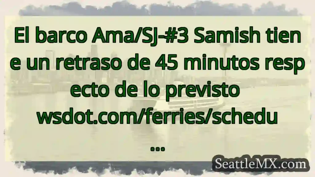 El barco Ama/SJ-#3 Samish tiene un retraso de 45