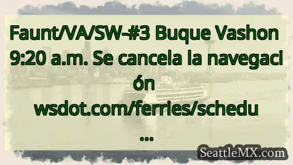 Faunt/VA/SW-#3 Buque Vashon 9:20 a.m. Se cancela