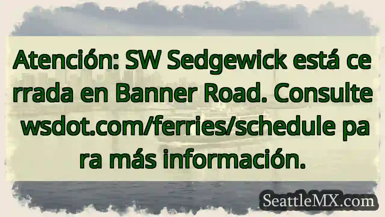 ¡Cerrada SW Sedgewick! Consulta wsdot.com/ferries