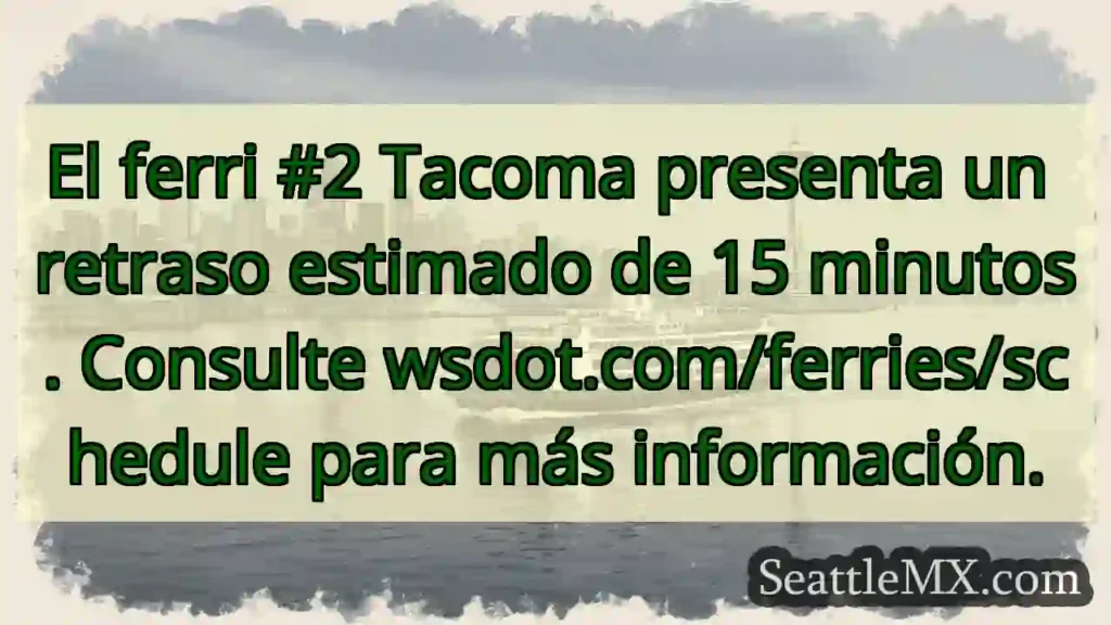 ¡Atención! Ferry #2 Tacoma: 15 min. retraso