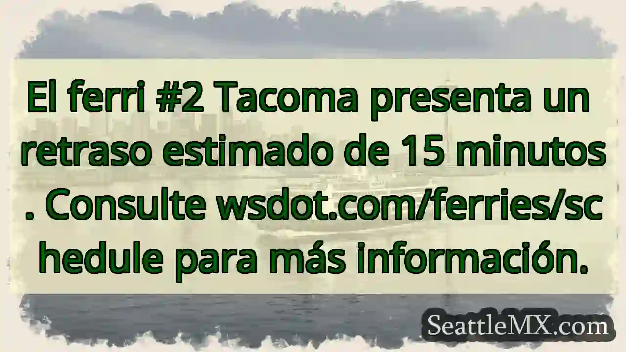 ¡Atención! Ferry #2 Tacoma: 15 min. retraso