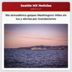 Río atmosférico deja a miles de hogares sin electricidad en Washington precauciones y alertas