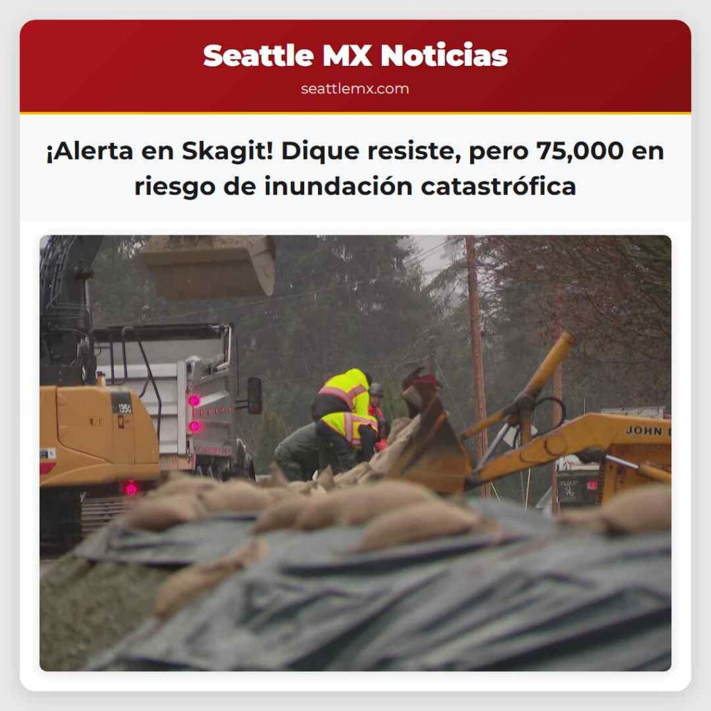¡Alerta en Skagit! Dique resiste, pero 75,000 en