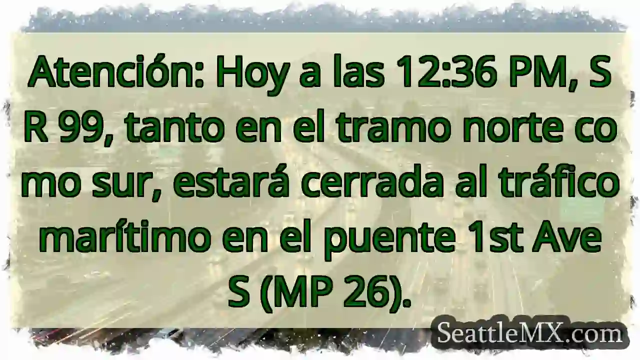¡Cierre SR 99! Puente 1st Ave S. ¡Hoy a las 12:36