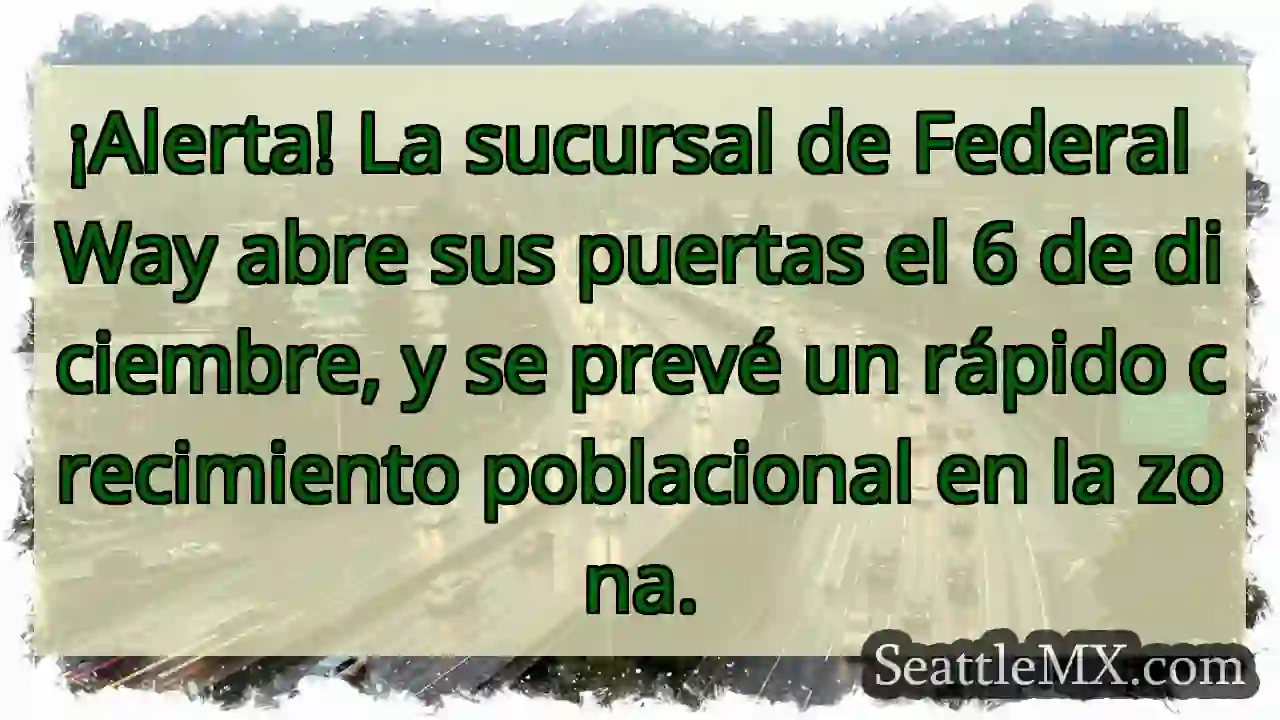 ¡Federal Way abre! ¡Crecimiento rápido!