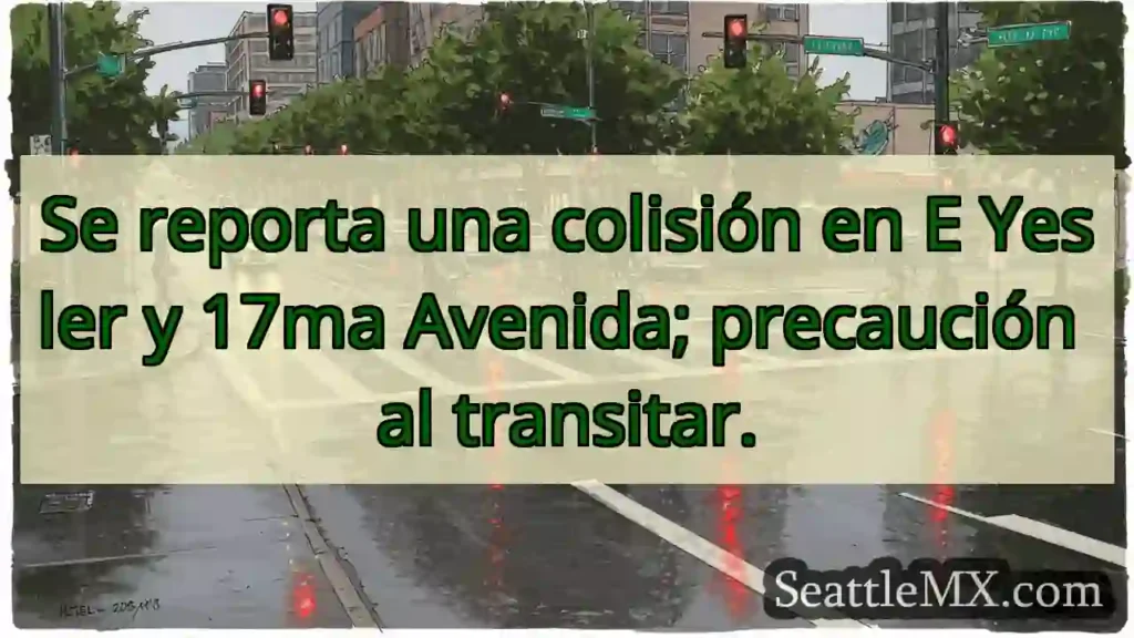 ¡Choque! Yesler y 17ma. ¡Cuidado!