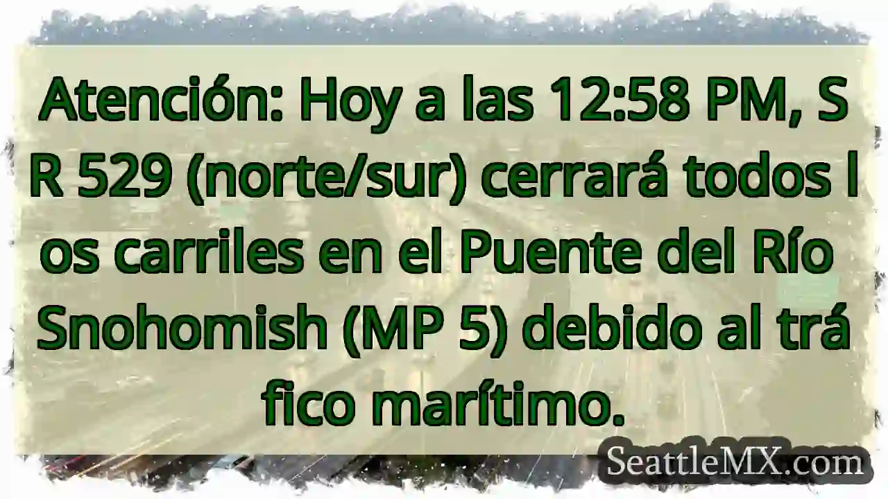 ¡Cierre SR 529! Puente Río Snohomish. 12:58 PM 1 ¡Cierre SR 529! Puente Río Snohomish. 12:58 PM