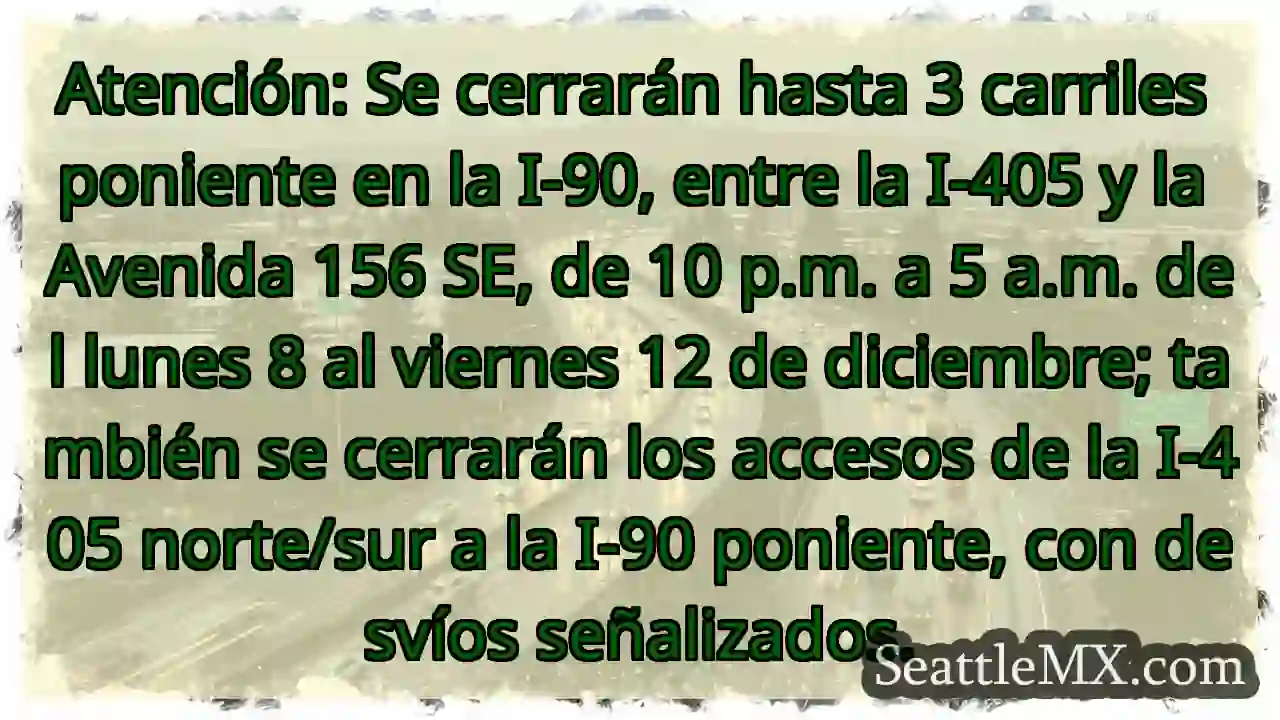Cierre I-90 Oeste: ¡Atención! 8-12 Dic. 1 Cierre I-90 Oeste: ¡Atención! 8-12 Dic.