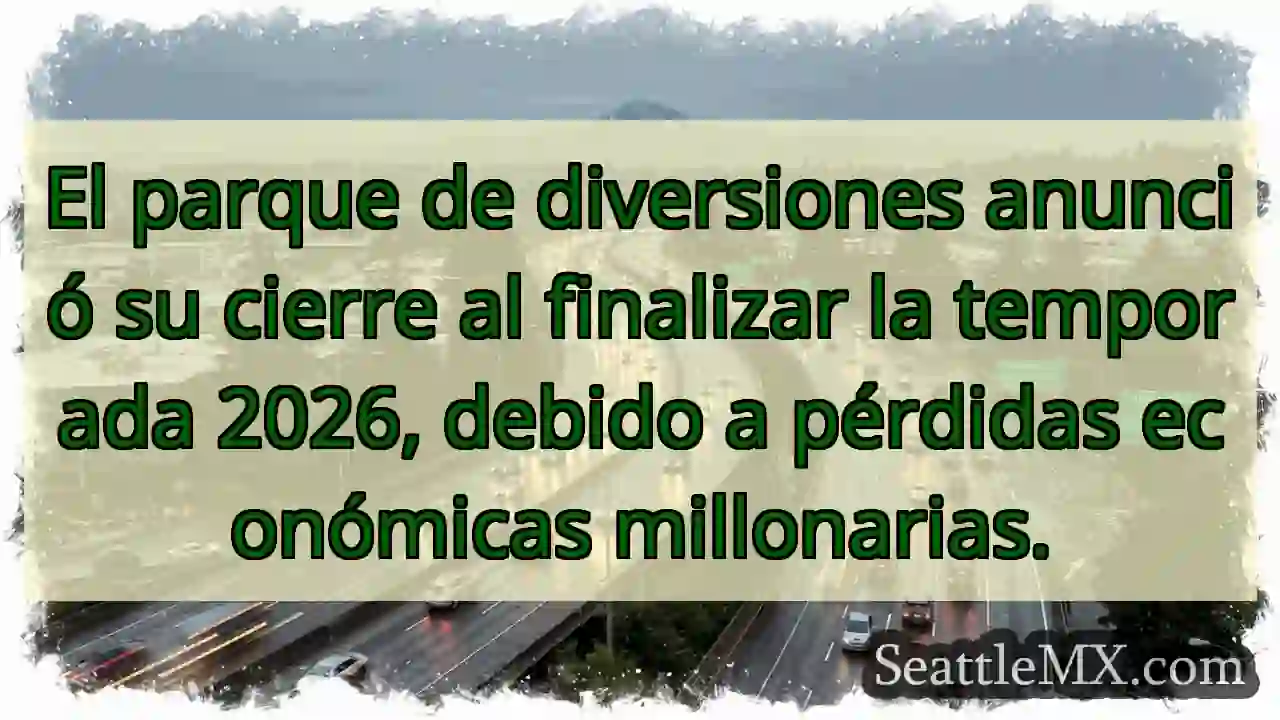 ¡Cerrará 2026! Parque dice adiós 😭