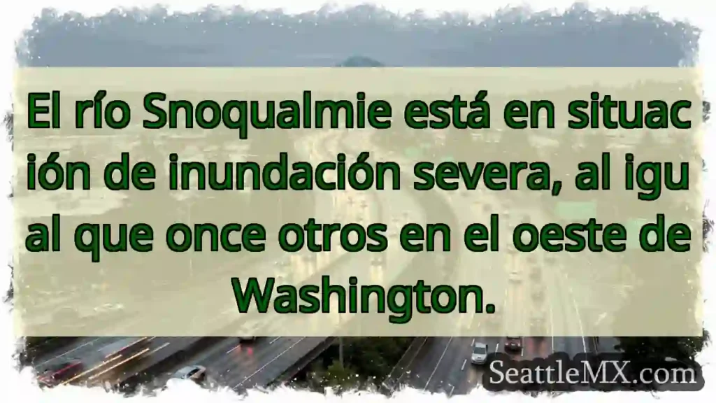 Noticias de transporte de Seattle 1 ¡Snoqualmie desbordado! Inundaciones en WA.