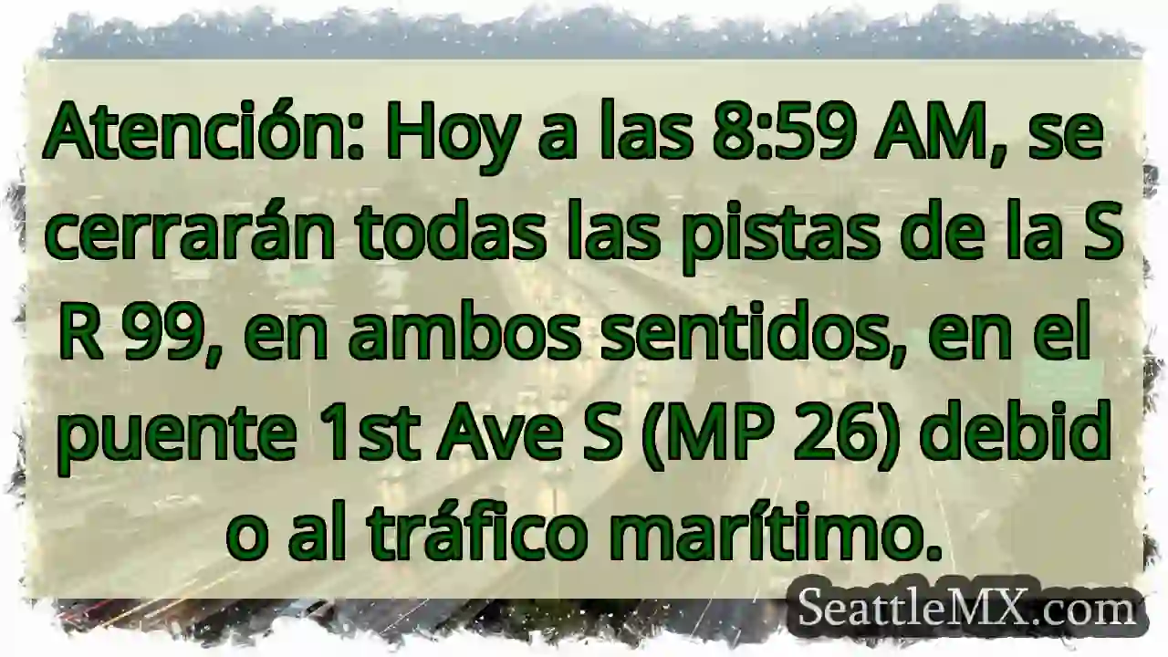 ¡Cierre SR 99! Puente 1st Ave S. ¡Atención! 1 ¡Cierre SR 99! Puente 1st Ave S. ¡Atención!