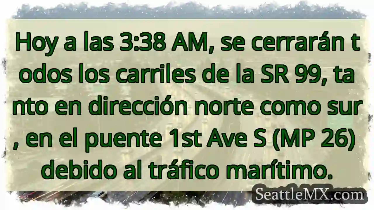 ¡Cierre SR 99! Puente 1st Ave S. Tráfico marítimo.