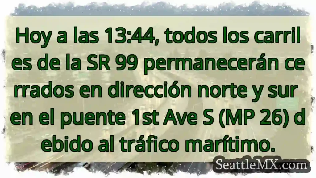 ¡Cierre total SR 99! Puente 1st Ave S. Tráfico