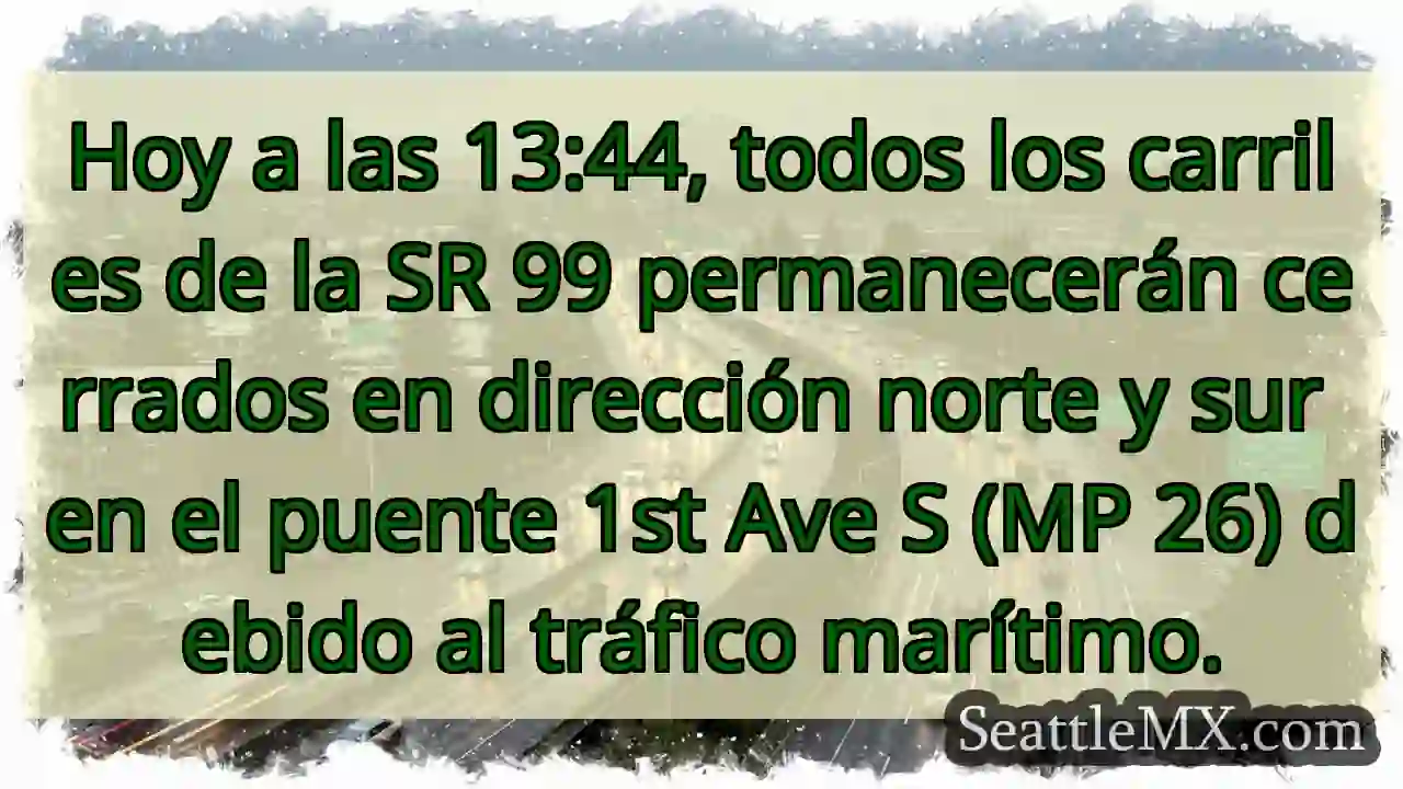 ¡Cierre total SR 99! Puente 1st Ave S. Tráfico