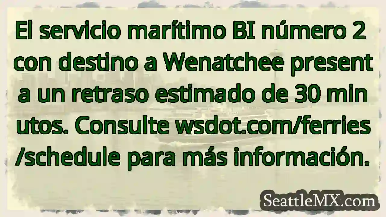 ¡Retraso! Ferry Wenatchee: 30 minutos. Consulta