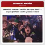 Desde Pioneer Square hasta el Estadio Levis los Seahawks vencen a los Patriots de Nueva Inglaterra por 29-13 en el Super Bowl LX llenando calles y redes sociales de alegría