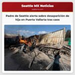 Padre de Seattle alerta sobre la desaparición de su hija en Puerto Vallarta tras el caos
