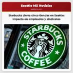 Starbucks cierra cinco tiendas en Seattle impacto en empleados y sindicatos