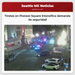 Tiroteo en Pioneer Square intensifica demanda de seguridad