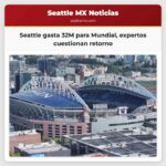 Seattle gasta 32M para Mundial expertos cuestionan retorno