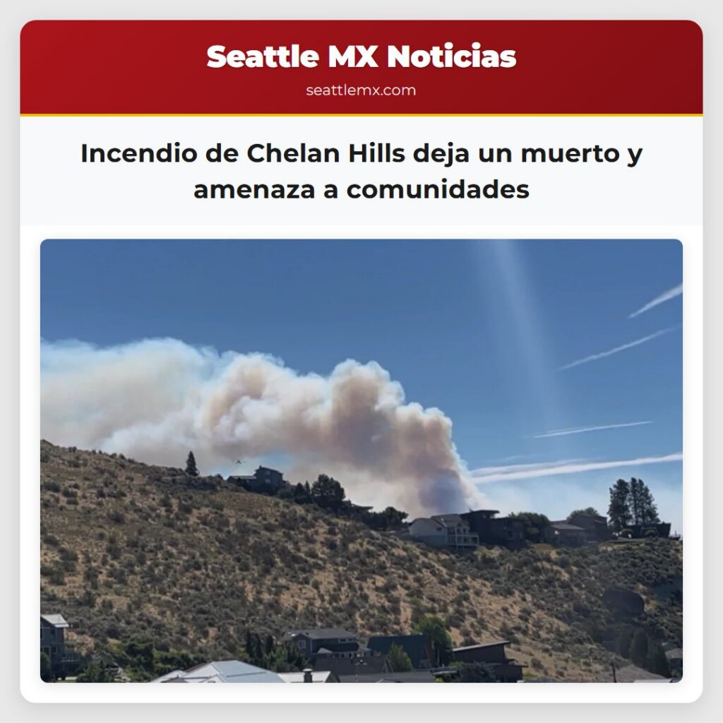 Incendio de Chelan Hills deja un muerto y amenaza
